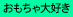 おもちゃ大好き